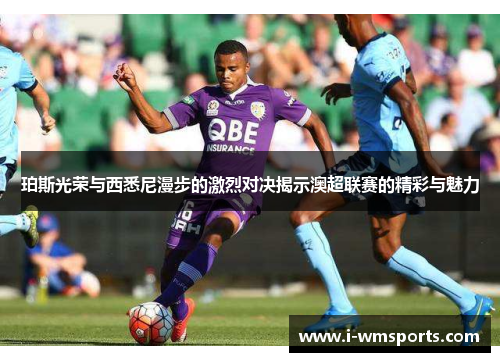 珀斯光荣与西悉尼漫步的激烈对决揭示澳超联赛的精彩与魅力