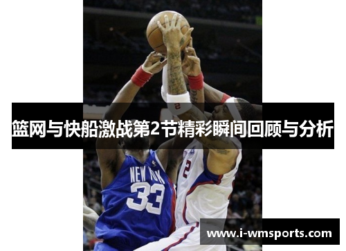 篮网与快船激战第2节精彩瞬间回顾与分析