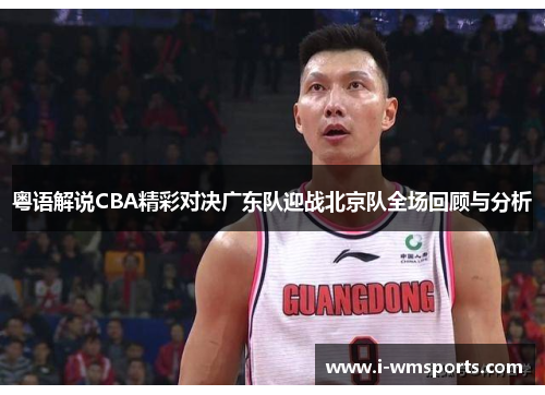 粤语解说CBA精彩对决广东队迎战北京队全场回顾与分析